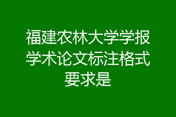 福建农林大学学报学术论文标注格式要求是
