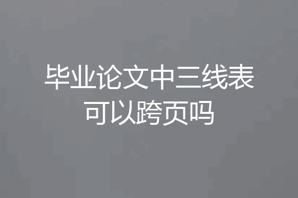 毕业论文中三线表可以跨页吗