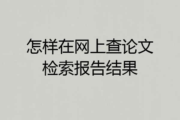 怎样在网上查论文检索报告结果