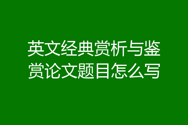 英文经典赏析与鉴赏论文题目怎么写