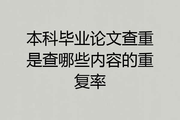 本科毕业论文查重是查哪些内容的重复率