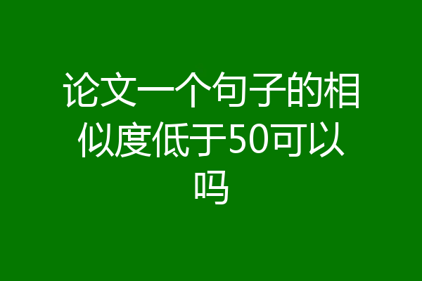 论文一个句子的相似度低于50可以吗