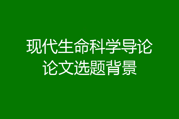 现代生命科学导论论文选题背景