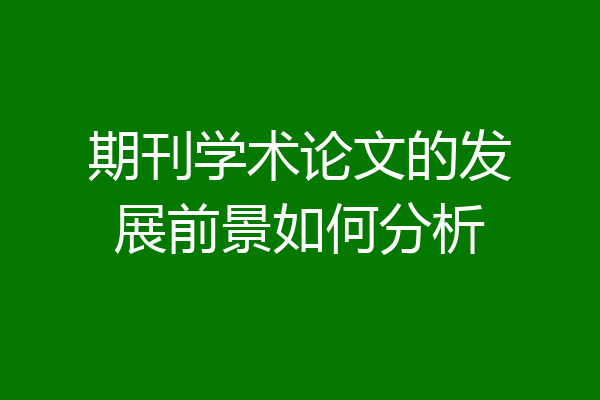 期刊学术论文的发展前景如何分析