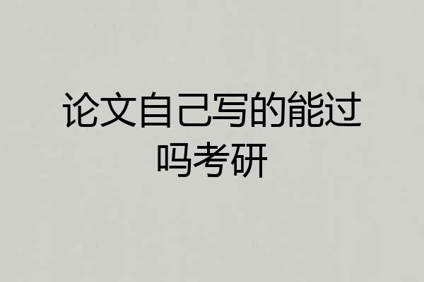 论文自己写的能过吗考研