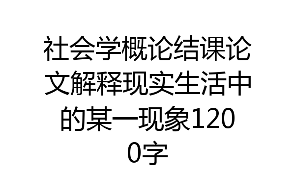 社会学概论结课论文解释现实生活中的某一现象1200字