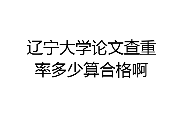 辽宁大学论文查重率多少算合格啊