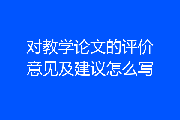 对教学论文的评价意见及建议怎么写