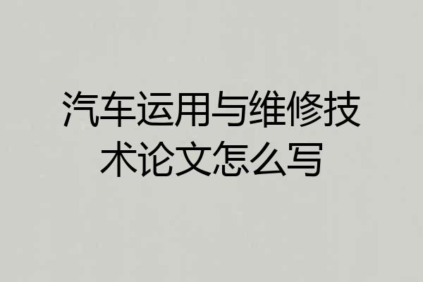 汽车运用与维修技术论文怎么写