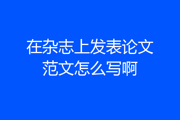 在杂志上发表论文范文怎么写啊