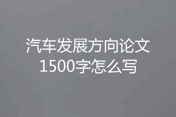 汽车发展方向论文1500字怎么写