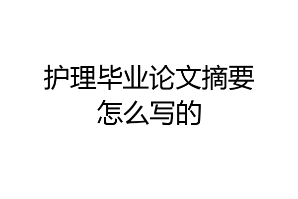 护理毕业论文摘要怎么写的