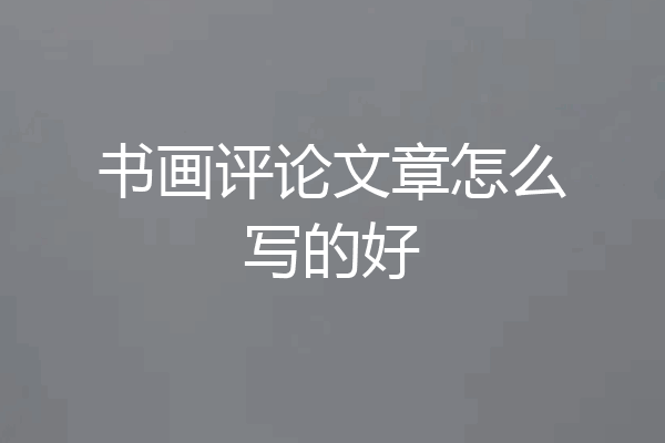 书画评论文章怎么写的好