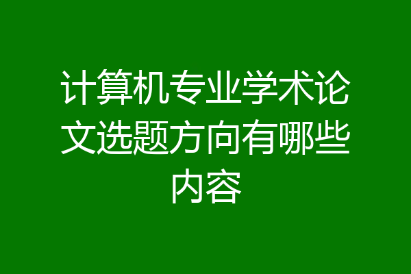 计算机专业学术论文选题方向有哪些内容