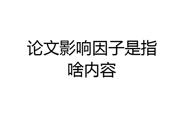 论文影响因子是指啥内容