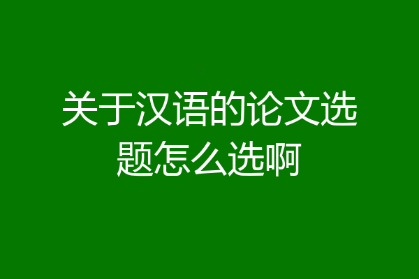 关于汉语的论文选题怎么选啊