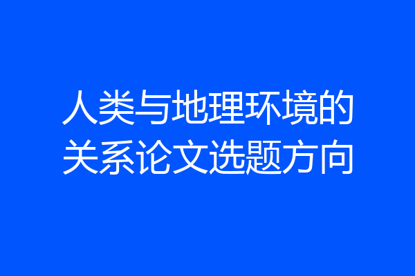 人类与地理环境的关系论文选题方向