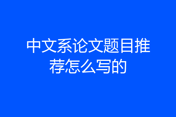 中文系论文题目推荐怎么写的
