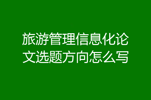 旅游管理信息化论文选题方向怎么写