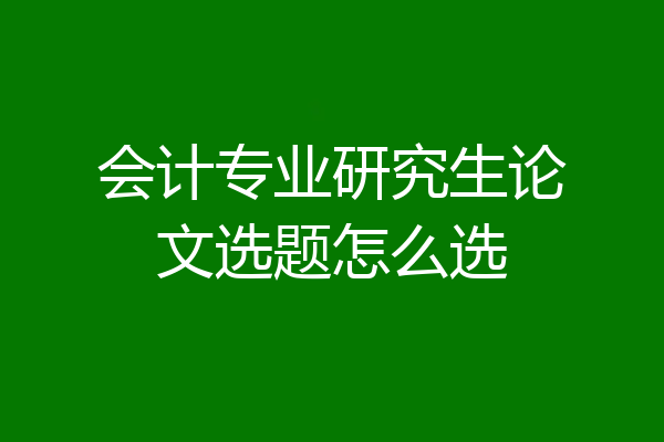 会计专业研究生论文选题怎么选