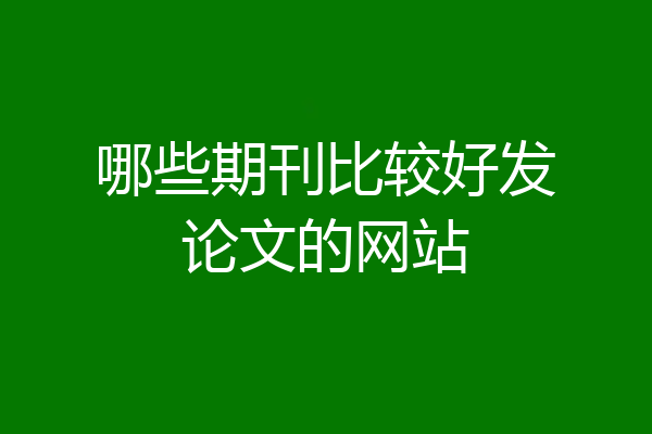 哪些期刊比较好发论文的网站