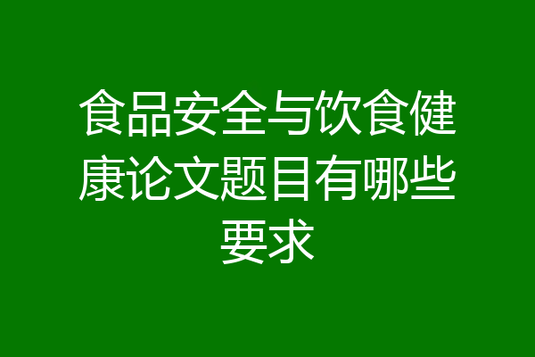 食品安全与饮食健康论文题目有哪些要求