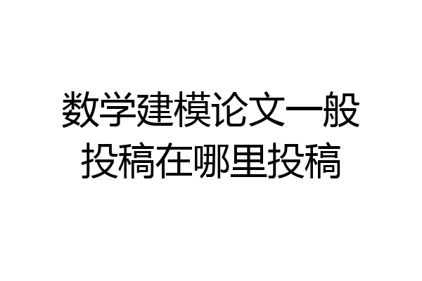 数学建模论文一般投稿在哪里投稿