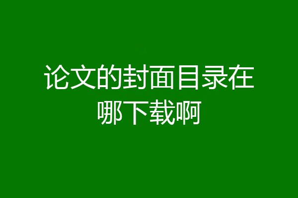 论文的封面目录在哪下载啊