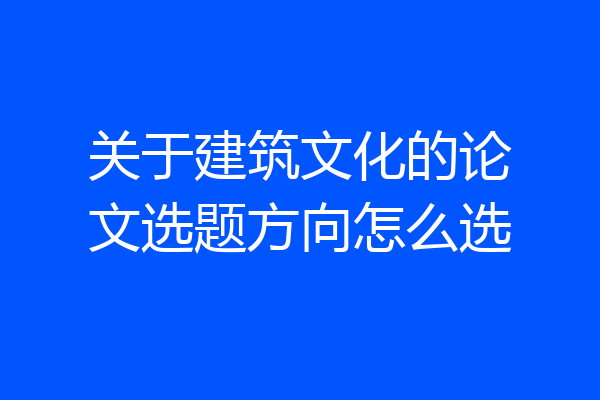 关于建筑文化的论文选题方向怎么选