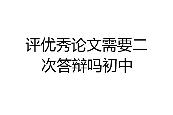 评优秀论文需要二次答辩吗初中