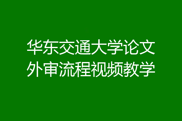 华东交通大学论文外审流程视频教学