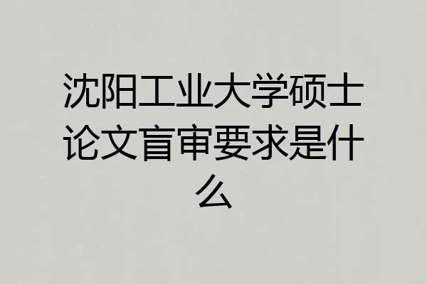 沈阳工业大学硕士论文盲审要求是什么