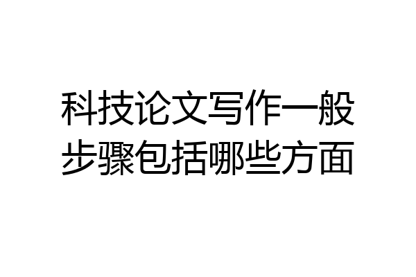 科技论文写作一般步骤包括哪些方面
