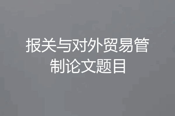 报关与对外贸易管制论文题目