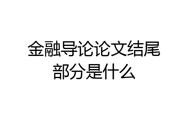 金融导论论文结尾部分是什么
