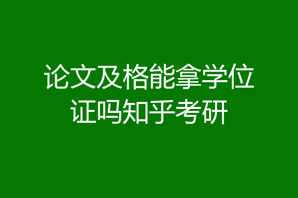 论文及格能拿学位证吗知乎考研