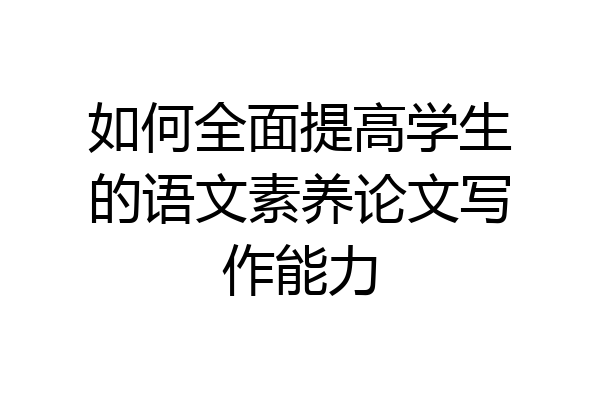 如何全面提高学生的语文素养论文写作能力