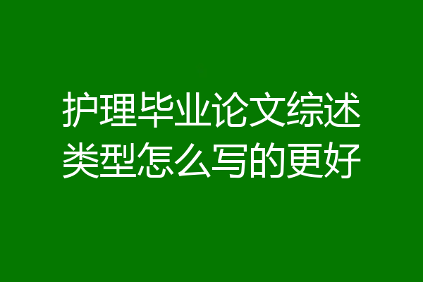 护理毕业论文综述类型怎么写的更好
