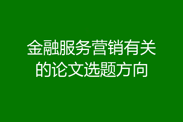 金融服务营销有关的论文选题方向
