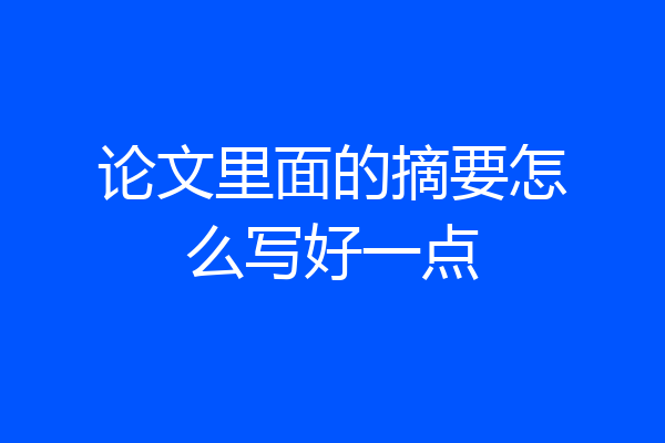 论文里面的摘要怎么写好一点