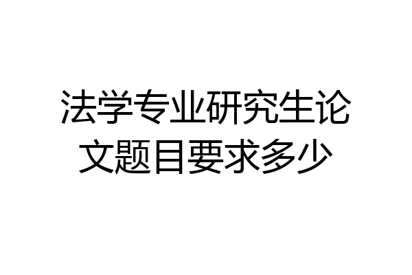 法学专业研究生论文题目要求多少