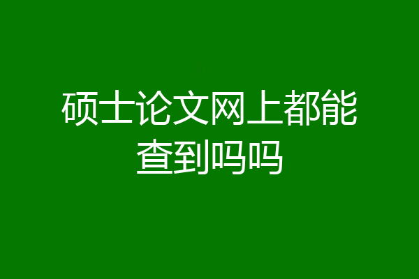 硕士论文网上都能查到吗吗