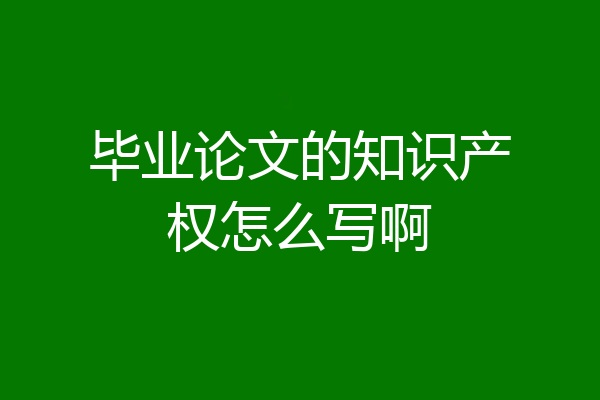 毕业论文的知识产权怎么写啊