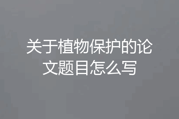 关于植物保护的论文题目怎么写