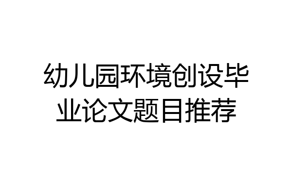 幼儿园环境创设毕业论文题目推荐