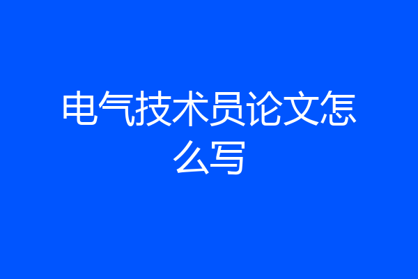 电气技术员论文怎么写