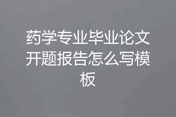 药学专业毕业论文开题报告怎么写模板