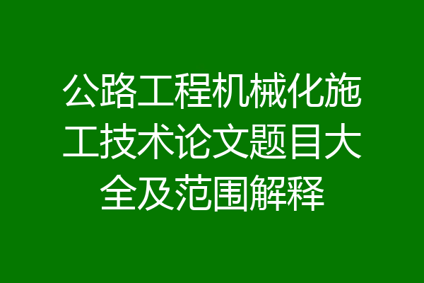 公路工程机械化施工技术论文题目大全及范围解释