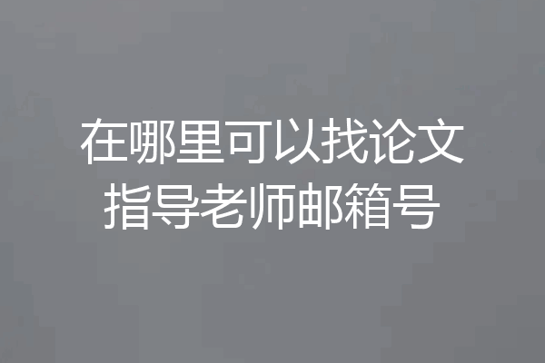 在哪里可以找论文指导老师邮箱号