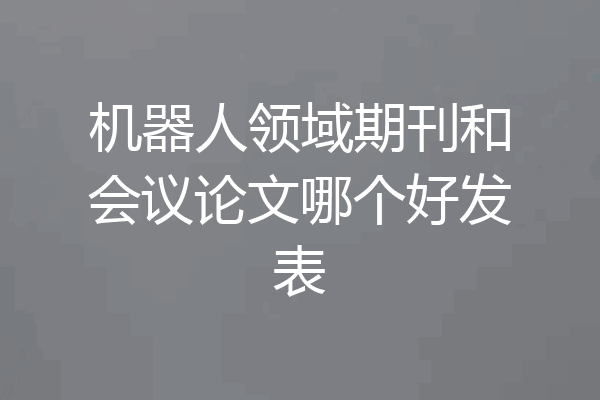 机器人领域期刊和会议论文哪个好发表